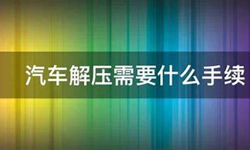 汽车解压需要什么_汽车解压需要什么流程